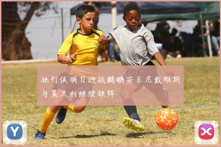 独行侠明日迎战鹈鹕安东尼戴维斯与莱夫利继续缺阵