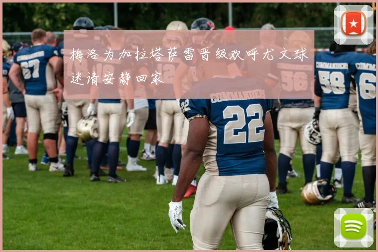 梅洛为加拉塔萨雷晋级欢呼尤文球迷请安静回家