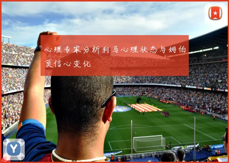心理专家分析利马心理状态与姆伯莫信心变化