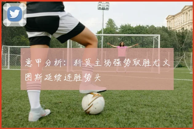 意甲分析：科莫主场强势取胜尤文图斯延续连胜势头