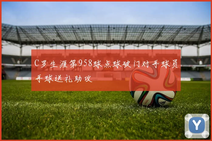 C罗生涯第958球点球破门对手球员手球送礼助攻