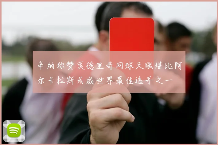 辛纳称赞莫德里奇网球天赋堪比阿尔卡拉斯或成世界最佳选手之一