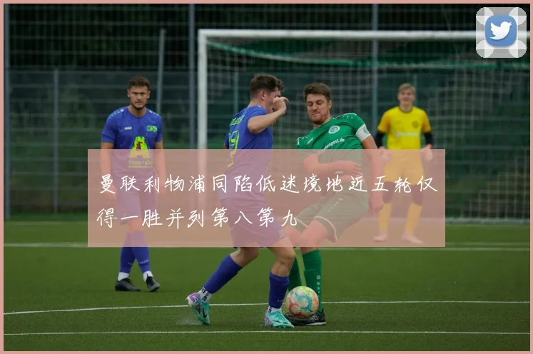 曼联利物浦同陷低迷境地近五轮仅得一胜并列第八第九