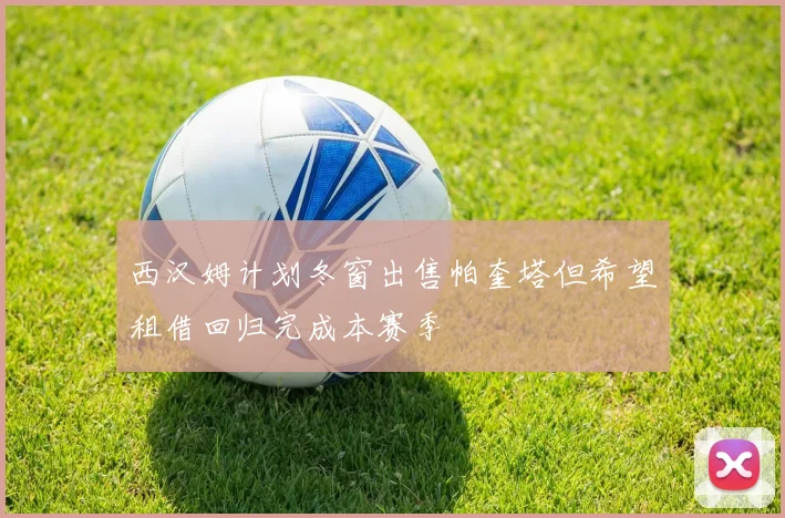 西汉姆计划冬窗出售帕奎塔但希望租借回归完成本赛季