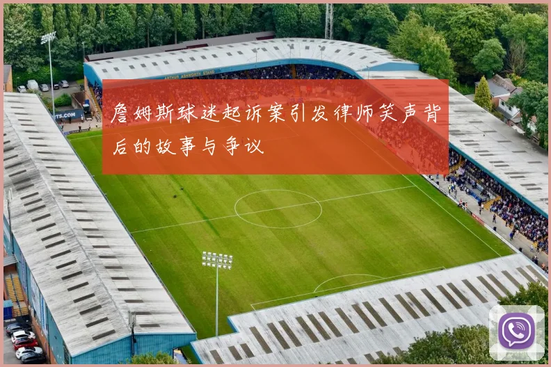 詹姆斯球迷起诉案引发律师笑声背后的故事与争议