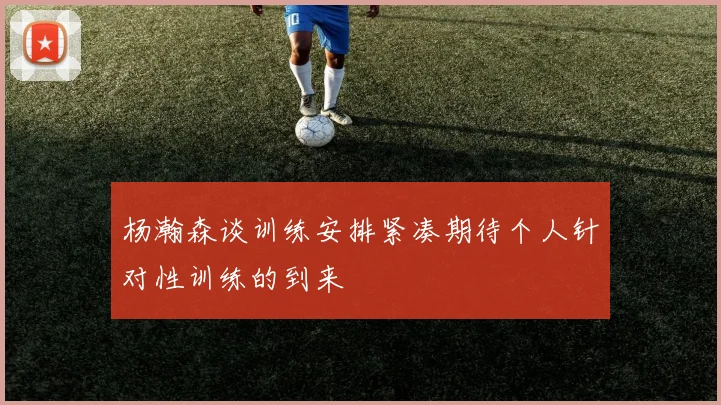 杨瀚森谈训练安排紧凑期待个人针对性训练的到来