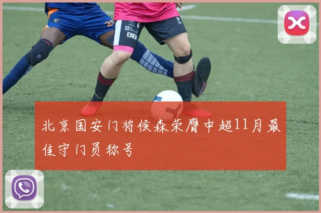 北京国安门将侯森荣膺中超11月最佳守门员称号