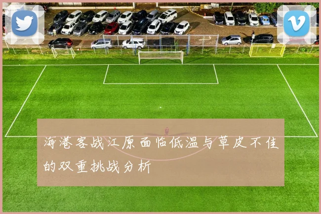 海港客战江原面临低温与草皮不佳的双重挑战分析
