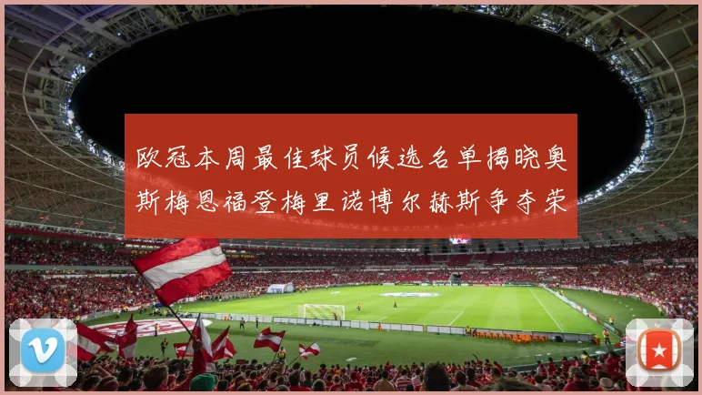 欧冠本周最佳球员候选名单揭晓奥斯梅恩福登梅里诺博尔赫斯争夺荣誉