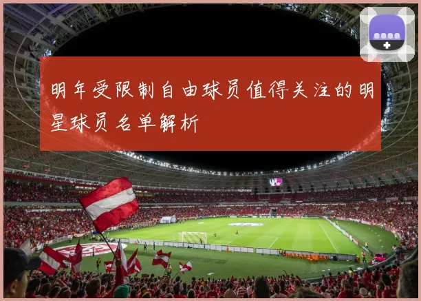 明年受限制自由球员值得关注的明星球员名单解析