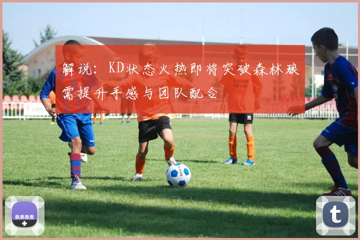 解说：KD状态火热即将突破森林狼需提升手感与团队配合