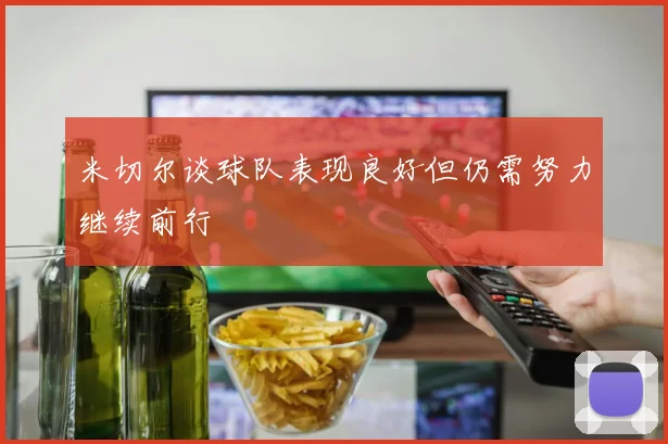 米切尔谈球队表现良好但仍需努力继续前行