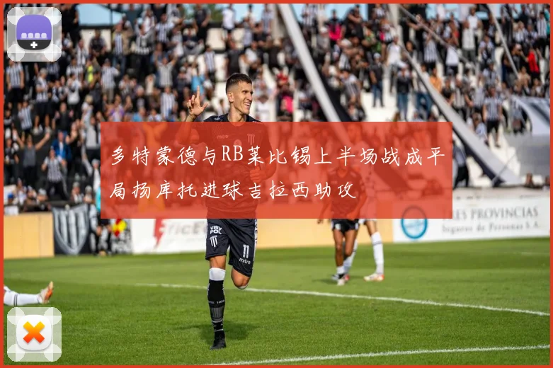 多特蒙德与RB莱比锡上半场战成平局扬库托进球吉拉西助攻