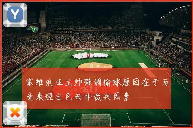 塞维利亚主帅强调输球原因在于马竞表现出色而非裁判因素