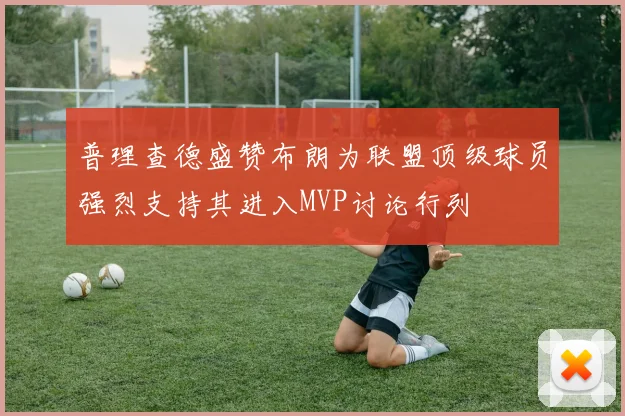 普理查德盛赞布朗为联盟顶级球员强烈支持其进入MVP讨论行列
